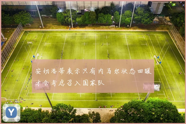 安切洛蒂表示只有内马尔状态回暖才会考虑召入国家队