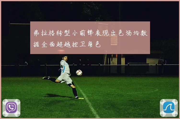 弗拉格转型小前锋表现出色场均数据全面超越控卫角色
