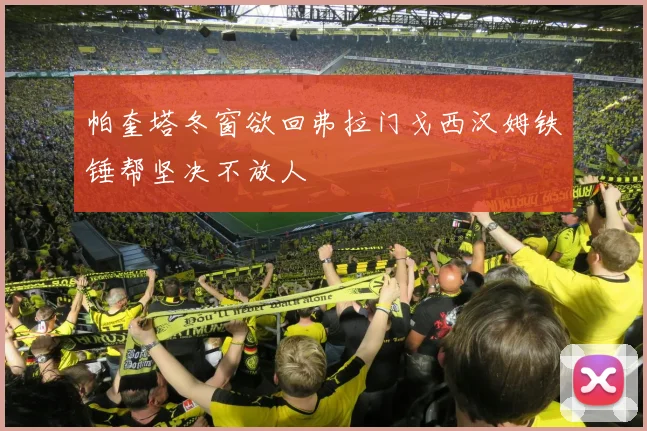 帕奎塔冬窗欲回弗拉门戈西汉姆铁锤帮坚决不放人