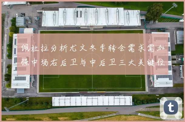 佩杜拉分析尤文冬季转会需求需加强中场右后卫与中后卫三大关键位置