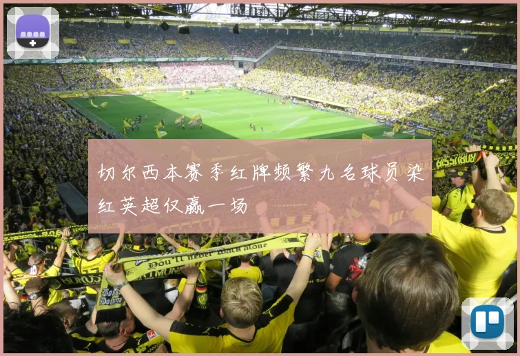 切尔西本赛季红牌频繁九名球员染红英超仅赢一场