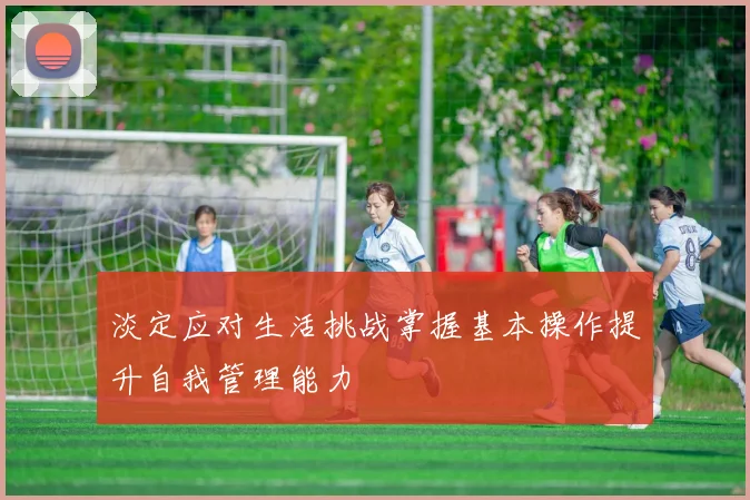 淡定应对生活挑战掌握基本操作提升自我管理能力