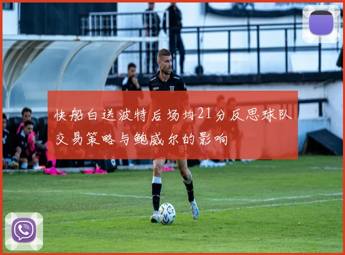 快船白送波特后场均21分反思球队交易策略与鲍威尔的影响