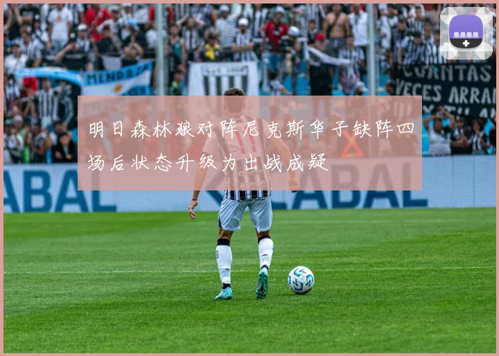 明日森林狼对阵尼克斯华子缺阵四场后状态升级为出战成疑