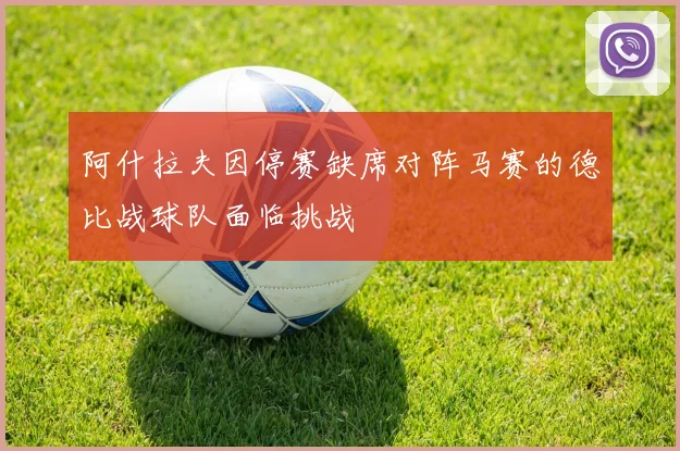阿什拉夫因停赛缺席对阵马赛的德比战球队面临挑战