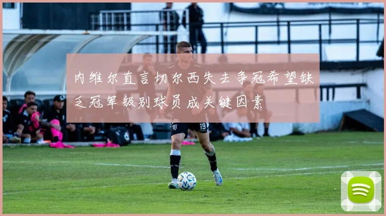 内维尔直言切尔西失去争冠希望缺乏冠军级别球员成关键因素