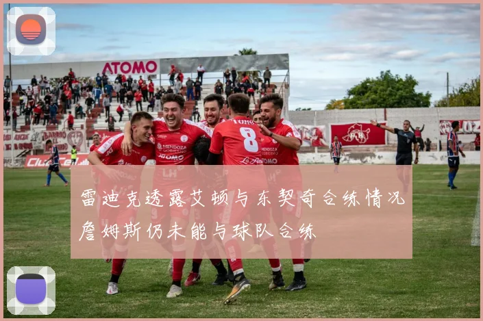 雷迪克透露艾顿与东契奇合练情况詹姆斯仍未能与球队合练